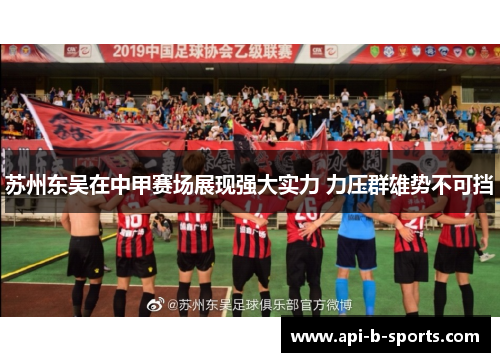 苏州东吴在中甲赛场展现强大实力 力压群雄势不可挡