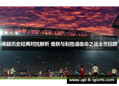 英超历史经典对抗解析 曼联与利物浦宿命之战全景回顾