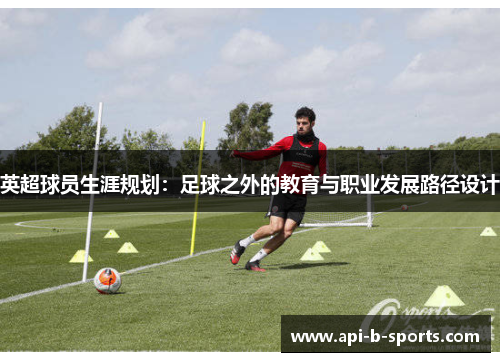 英超球员生涯规划：足球之外的教育与职业发展路径设计