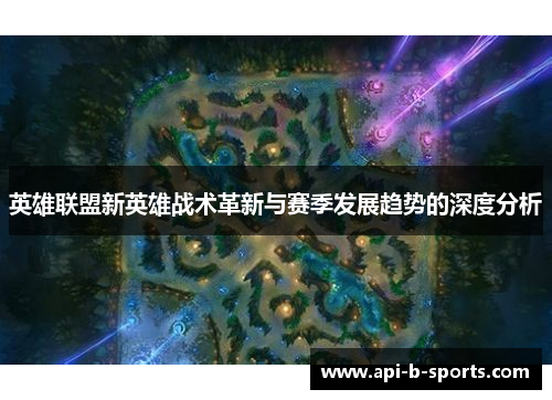 英雄联盟新英雄战术革新与赛季发展趋势的深度分析