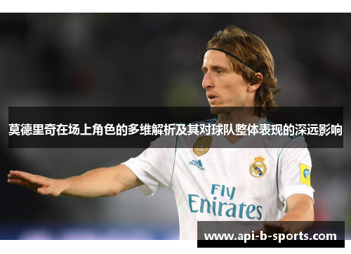 莫德里奇在场上角色的多维解析及其对球队整体表现的深远影响