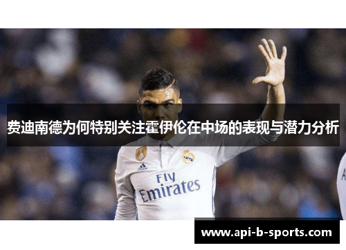 费迪南德为何特别关注霍伊伦在中场的表现与潜力分析