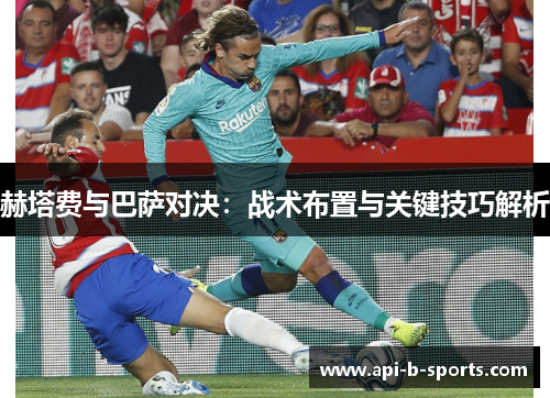 赫塔费与巴萨对决：战术布置与关键技巧解析