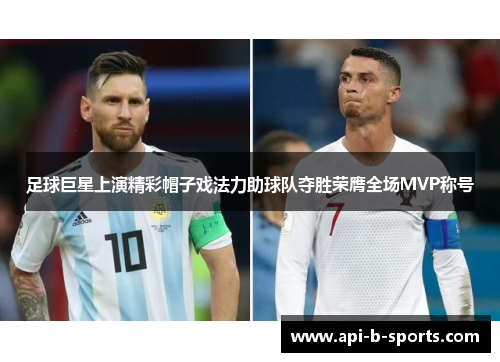 足球巨星上演精彩帽子戏法力助球队夺胜荣膺全场MVP称号