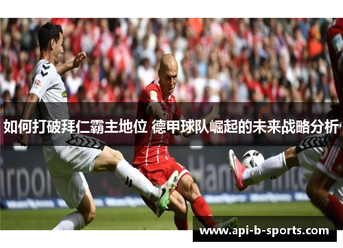 如何打破拜仁霸主地位 德甲球队崛起的未来战略分析