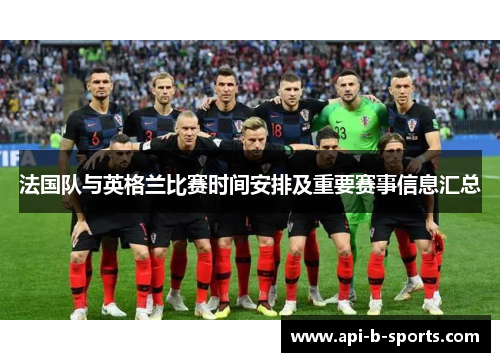 法国队与英格兰比赛时间安排及重要赛事信息汇总