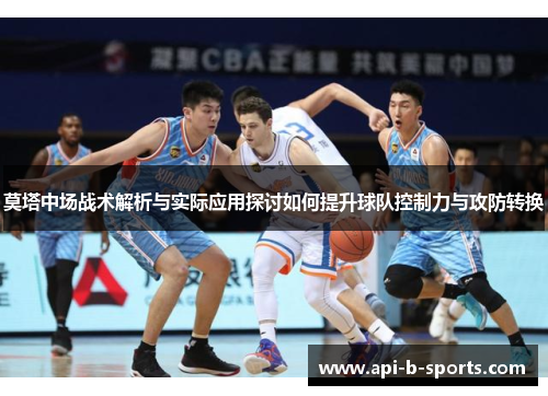 莫塔中场战术解析与实际应用探讨如何提升球队控制力与攻防转换