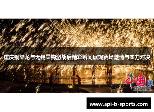 重庆铜梁龙与无锡吴钩激战后精彩瞬间展现赛场激情与实力对决