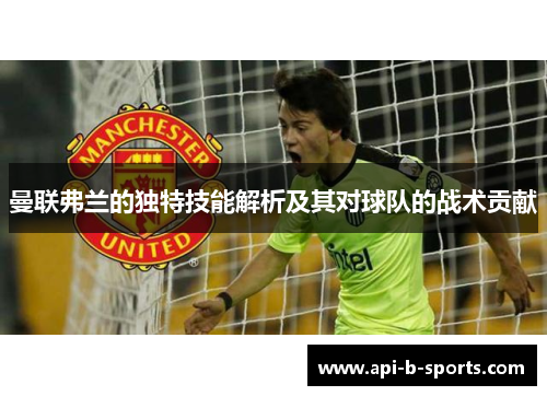 曼联弗兰的独特技能解析及其对球队的战术贡献
