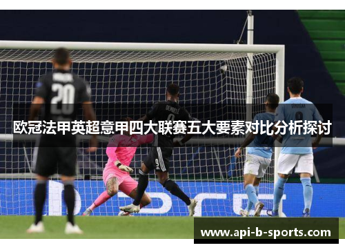 欧冠法甲英超意甲四大联赛五大要素对比分析探讨