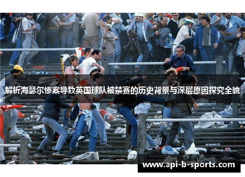 解析海瑟尔惨案导致英国球队被禁赛的历史背景与深层原因探究全貌