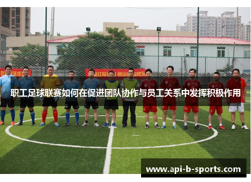 职工足球联赛如何在促进团队协作与员工关系中发挥积极作用