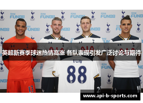 英超新赛季球迷热情高涨 各队表现引发广泛讨论与期待