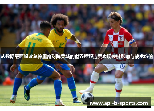 从数据层面解读莫德里奇对阵曼城的世界杯预选赛表现关键影响与战术价值