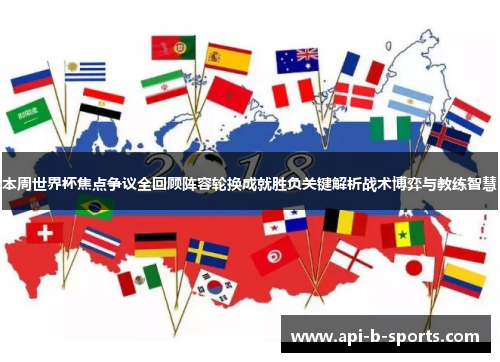 本周世界杯焦点争议全回顾阵容轮换成就胜负关键解析战术博弈与教练智慧