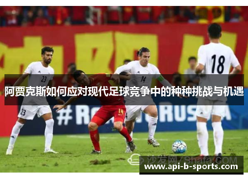 阿贾克斯如何应对现代足球竞争中的种种挑战与机遇