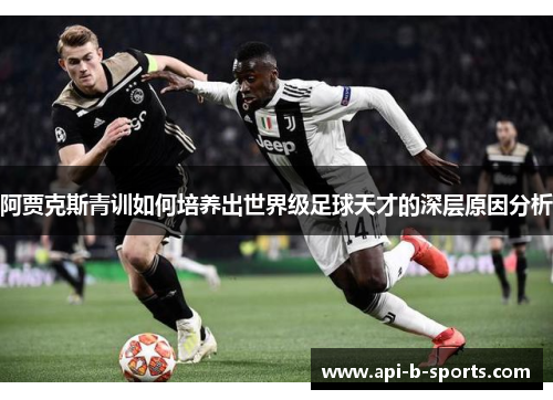 阿贾克斯青训如何培养出世界级足球天才的深层原因分析