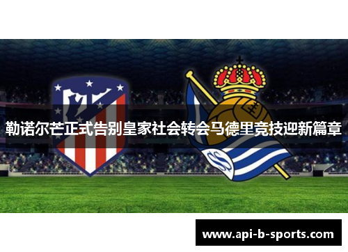 勒诺尔芒正式告别皇家社会转会马德里竞技迎新篇章