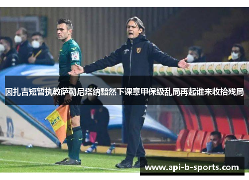 因扎吉短暂执教萨勒尼塔纳黯然下课意甲保级乱局再起谁来收拾残局