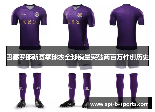 巴塞罗那新赛季球衣全球销量突破两百万件创历史
