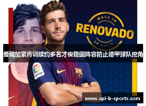 曼城加紧青训续约多名才俊稳固阵容防止德甲球队挖角