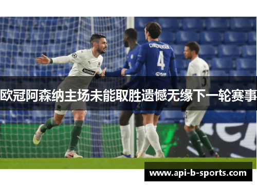 欧冠阿森纳主场未能取胜遗憾无缘下一轮赛事