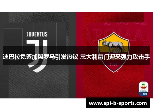 迪巴拉免签加盟罗马引发热议 意大利豪门迎来强力攻击手