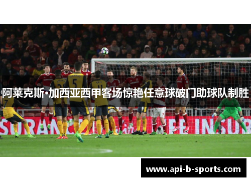 阿莱克斯·加西亚西甲客场惊艳任意球破门助球队制胜