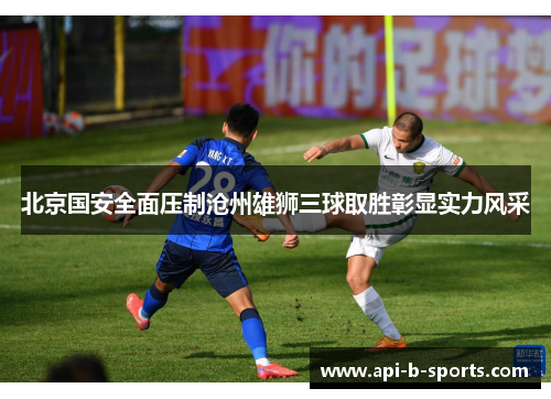 北京国安全面压制沧州雄狮三球取胜彰显实力风采
