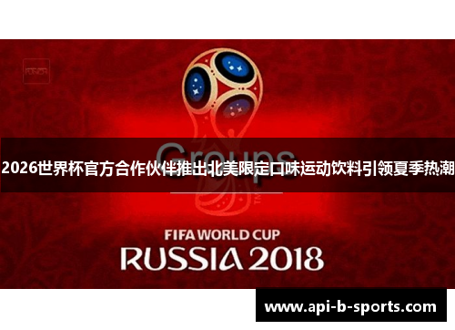2026世界杯官方合作伙伴推出北美限定口味运动饮料引领夏季热潮