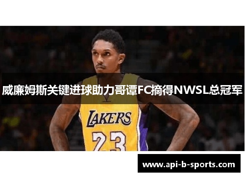 威廉姆斯关键进球助力哥谭FC摘得NWSL总冠军
